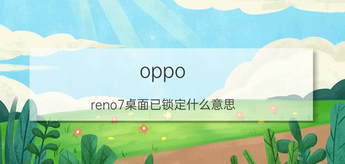 oppo reno7桌面已锁定什么意思 oppo怎么解除桌面锁定？